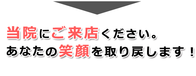 当院にご来店ください。あなたの笑顔を取り戻します。