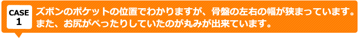 ズボンのポケットの位置でわかりますが、骨盤の左右の幅が狭まっています。 また、お尻がぺったりしていたのが丸みが出来ています。